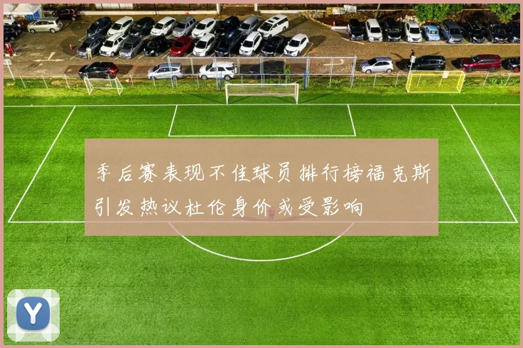 季后赛表现不佳球员排行榜福克斯引发热议杜伦身价或受影响