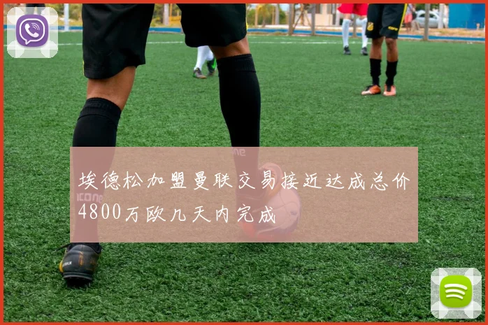 埃德松加盟曼联交易接近达成总价4800万欧几天内完成