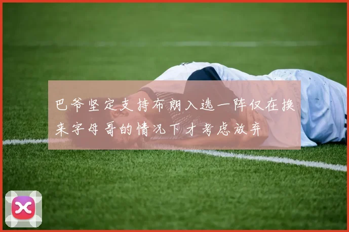巴爷坚定支持布朗入选一阵仅在换来字母哥的情况下才考虑放弃