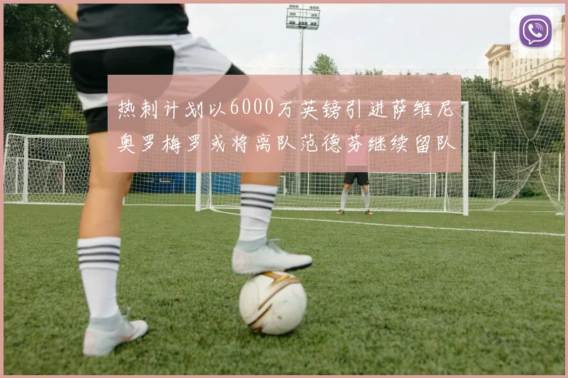 热刺计划以6000万英镑引进萨维尼奥罗梅罗或将离队范德芬继续留队