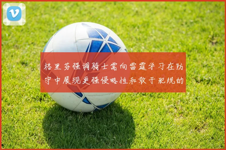 格里芬强调骑士需向雷霆学习在防守中展现更强侵略性和敢于犯规的态度