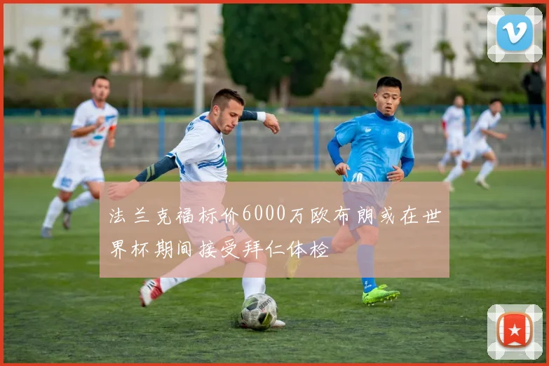 法兰克福标价6000万欧布朗或在世界杯期间接受拜仁体检