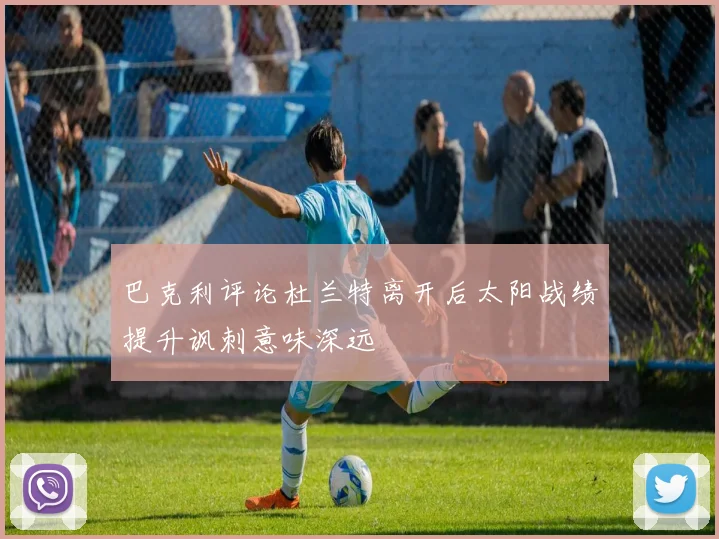 巴克利评论杜兰特离开后太阳战绩提升讽刺意味深远