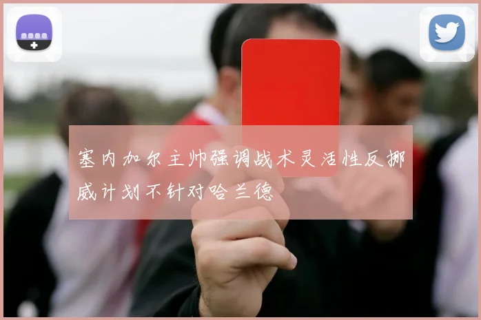 塞内加尔主帅强调战术灵活性反挪威计划不针对哈兰德
