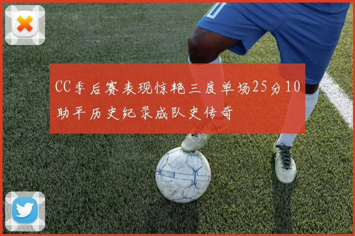 CC季后赛表现惊艳三度单场25分10助平历史纪录成队史传奇