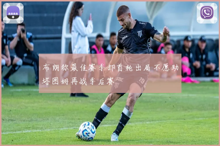 布朗称最佳赛季却首轮出局不愿助塔图姆再战季后赛