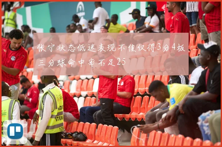 张宁状态低迷表现不佳仅得3分4板三分球命中率不足25