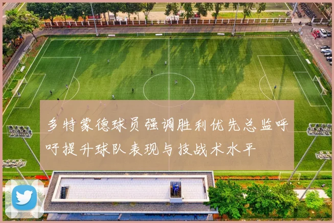 多特蒙德球员强调胜利优先总监呼吁提升球队表现与技战术水平
