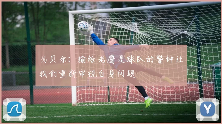 戈贝尔：输给老鹰是球队的警钟让我们重新审视自身问题