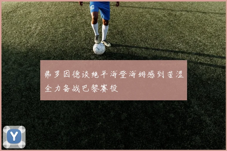 弗罗因德谈绝平海登海姆感到苦涩全力备战巴黎赛役