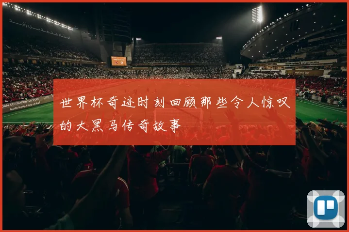 世界杯奇迹时刻回顾那些令人惊叹的大黑马传奇故事