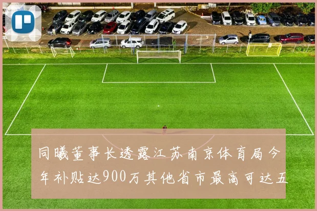 同曦董事长透露江苏南京体育局今年补贴达900万其他省市最高可达五千万