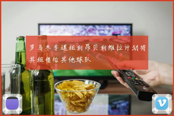 罗马冬季退租利昂贝利维拉计划将其租借给其他球队